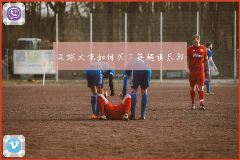 足球大佬如何买下英超俱乐部