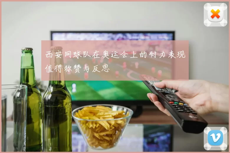 西安网球队在奥运会上的耐力表现值得称赞与反思
