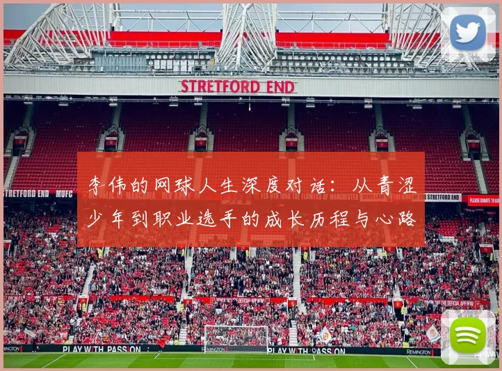 李伟的网球人生深度对话：从青涩少年到职业选手的成长历程与心路历程