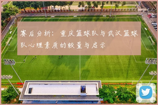 赛后分析：重庆篮球队与武汉篮球队心理素质的较量与启示