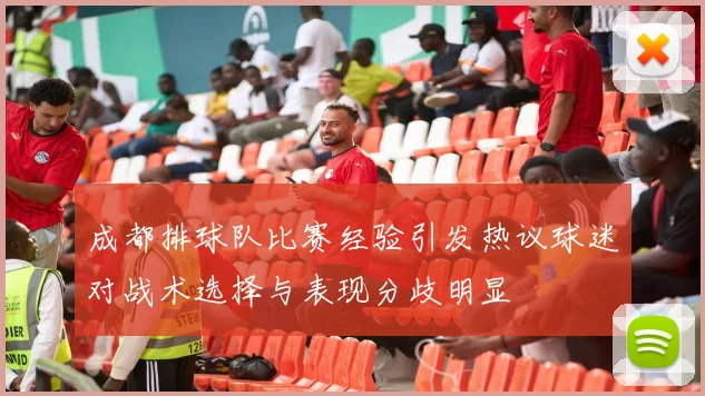 成都排球队比赛经验引发热议球迷对战术选择与表现分歧明显