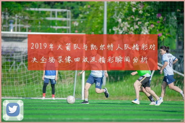 2019年火箭队与凯尔特人队精彩对决全场录像回放及精彩瞬间分析