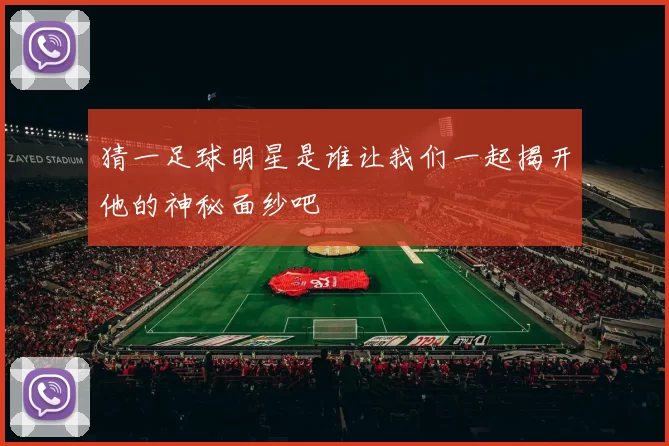 猜一足球明星是谁让我们一起揭开他的神秘面纱吧