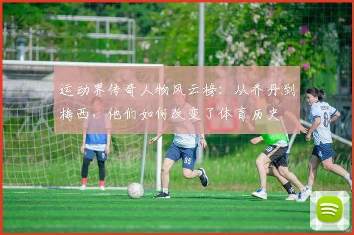运动界传奇人物风云榜：从乔丹到梅西，他们如何改变了体育历史