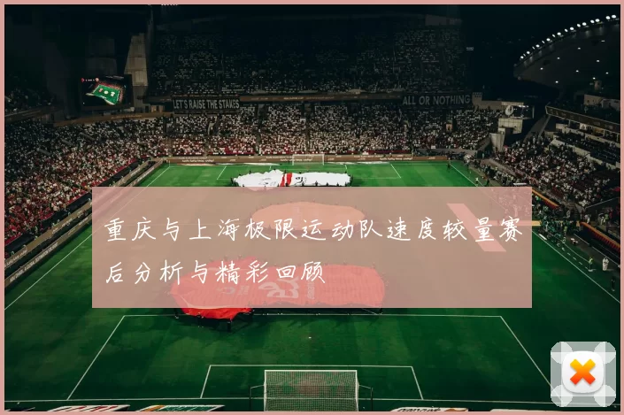 重庆与上海极限运动队速度较量赛后分析与精彩回顾