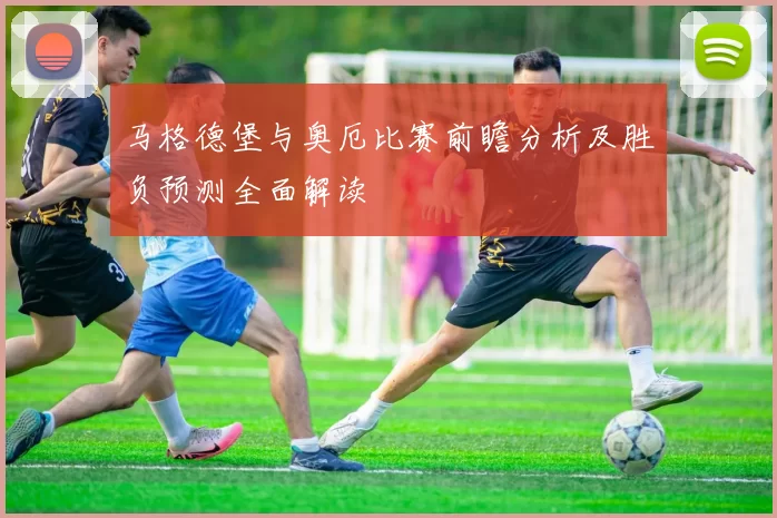 马格德堡与奥厄比赛前瞻分析及胜负预测全面解读