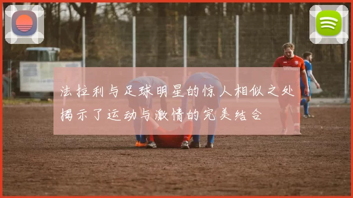 法拉利与足球明星的惊人相似之处揭示了运动与激情的完美结合