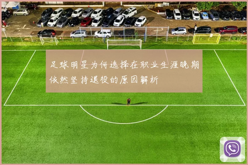足球明星为何选择在职业生涯晚期依然坚持退役的原因解析