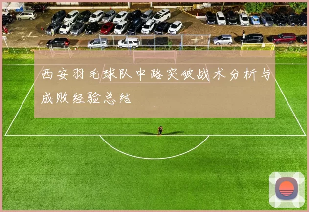 西安羽毛球队中路突破战术分析与成败经验总结