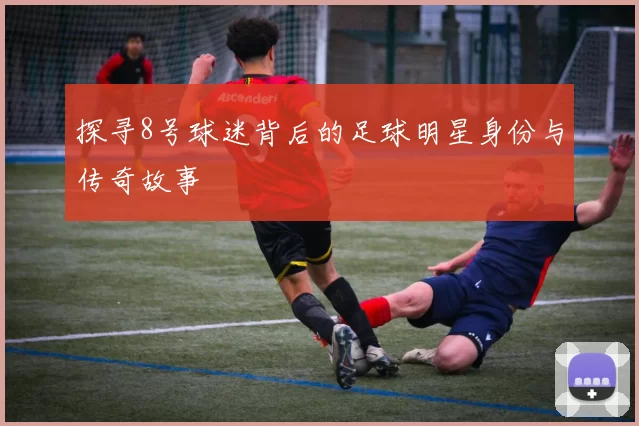 探寻8号球迷背后的足球明星身份与传奇故事