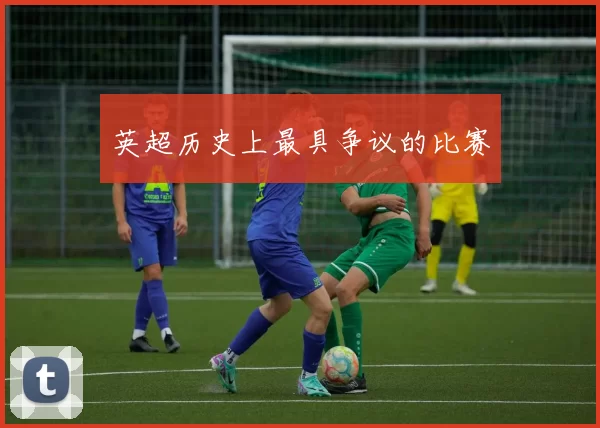 英超历史上最具争议的比赛