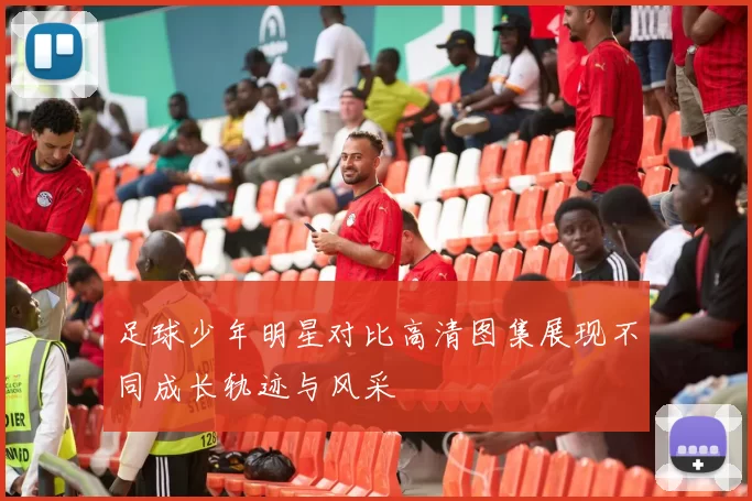足球少年明星对比高清图集展现不同成长轨迹与风采