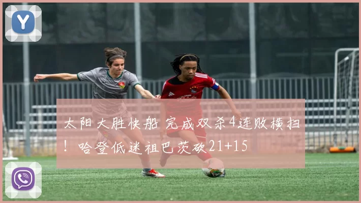 太阳大胜快船 完成双杀4连败横扫！哈登低迷祖巴茨砍21+15