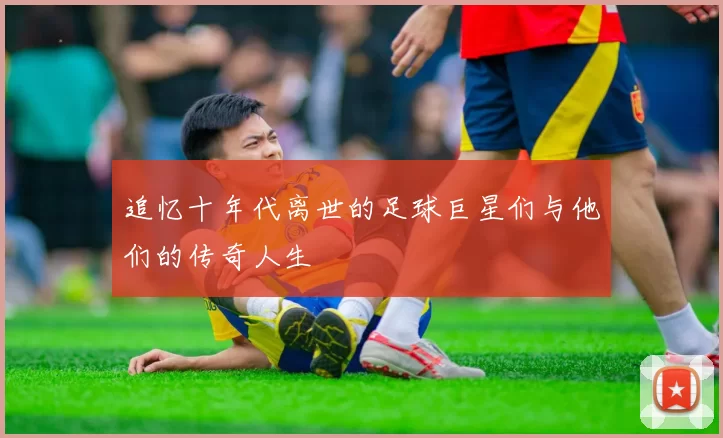 追忆十年代离世的足球巨星们与他们的传奇人生