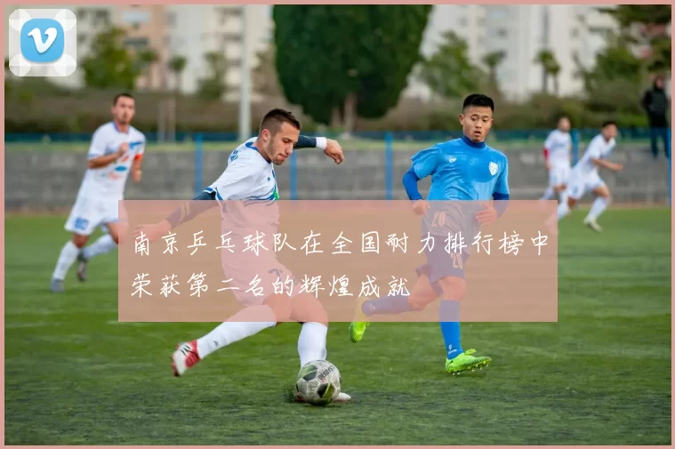 南京乒乓球队在全国耐力排行榜中荣获第二名的辉煌成就