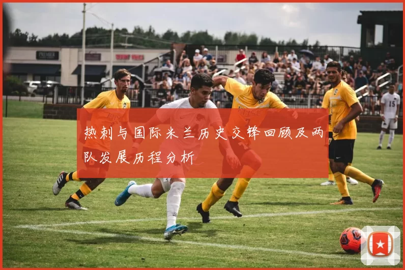热刺与国际米兰历史交锋回顾及两队发展历程分析