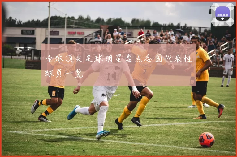 全球顶尖足球明星盘点各国代表性球员一览