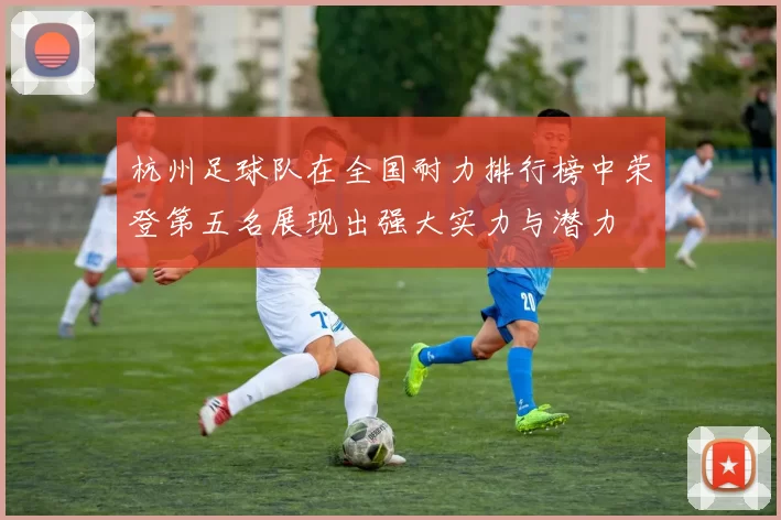 杭州足球队在全国耐力排行榜中荣登第五名展现出强大实力与潜力