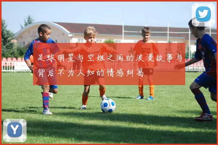 足球明星与空姐之间的浪漫故事与背后不为人知的情感纠葛