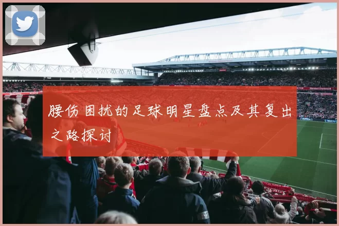 腰伤困扰的足球明星盘点及其复出之路探讨