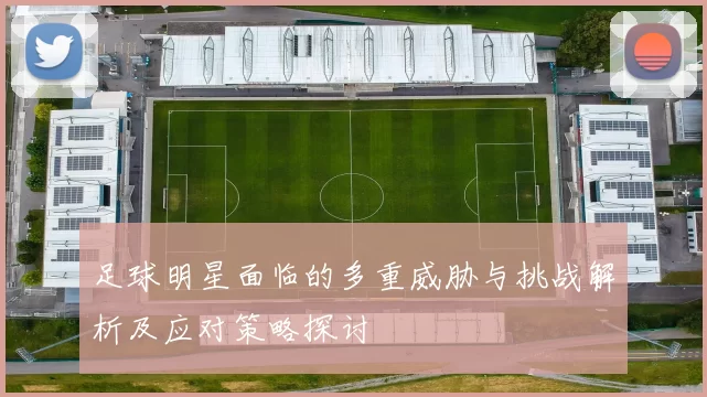 足球明星面临的多重威胁与挑战解析及应对策略探讨