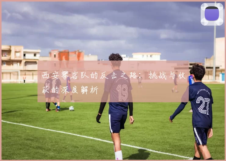 西安攀岩队的反击之路：挑战与收获的深度解析