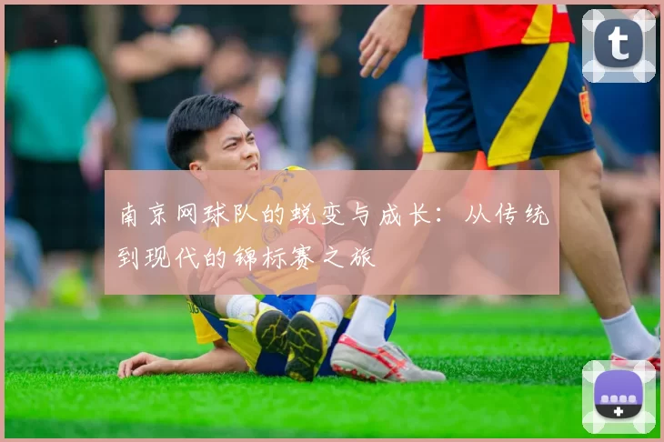 南京网球队的蜕变与成长：从传统到现代的锦标赛之旅